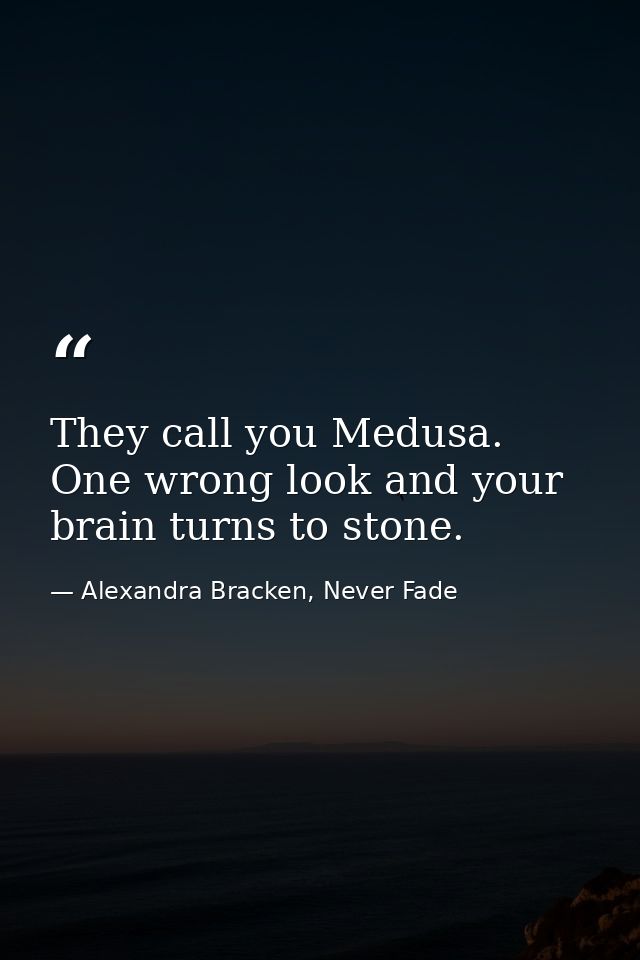 They call you Medusa. One wrong look and your brain turns to stone. — Alexandra Bracken, Never Fade