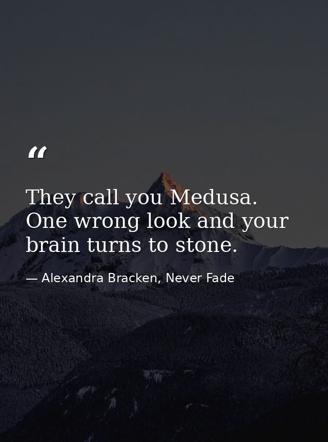 They call you Medusa. One wrong look and your brain turns to stone. — Alexandra Bracken, Never Fade