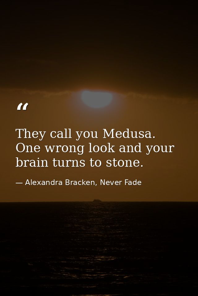 They call you Medusa. One wrong look and your brain turns to stone. — Alexandra Bracken, Never Fade