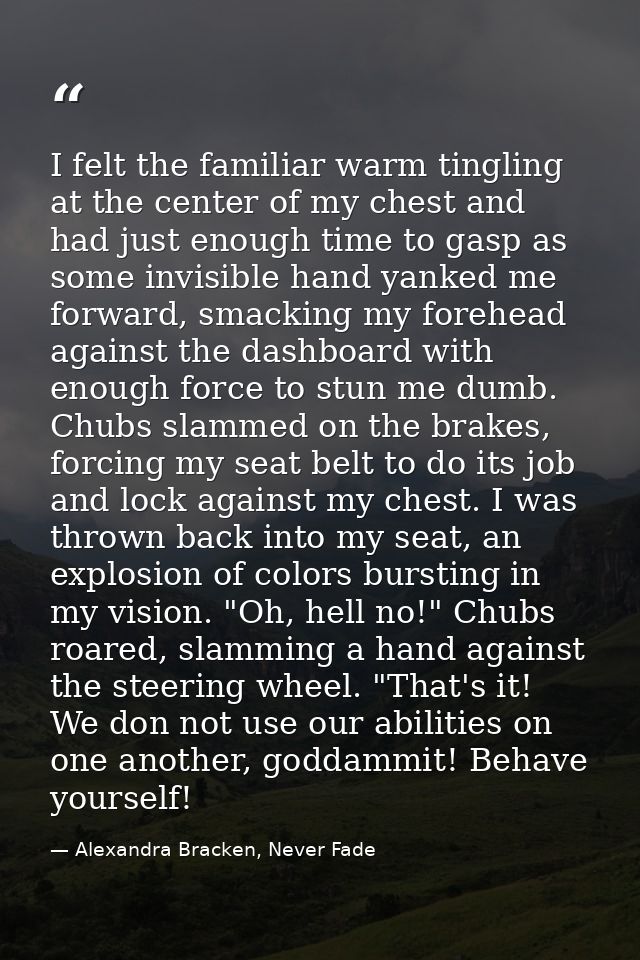 I felt the familiar warm tingling at the center of my chest and had just enough time to gasp as some invisible hand yank — Alexandra Bracken, Never Fade