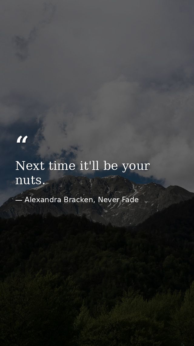 Next time it'll be your nuts. — Alexandra Bracken, Never Fade