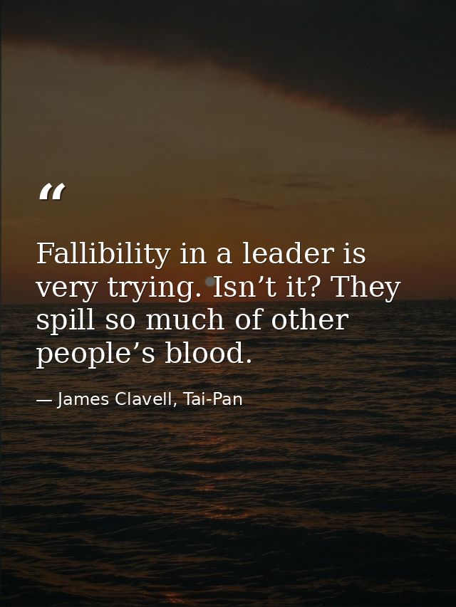 Fallibility in a leader is very trying. Isn’t it? They spill so much of other people’s blood. — James Clavell, Tai-Pan