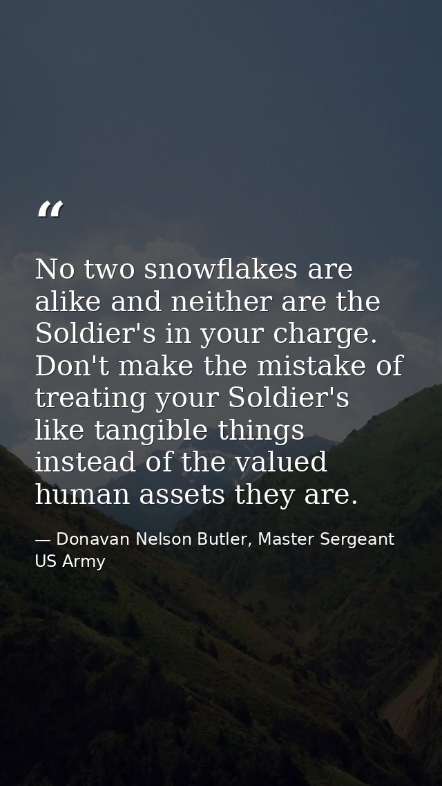 No two snowflakes are alike and neither are the Soldier's in your charge. Don't make the mistake of treating your Soldie — Donavan Nelson Butler, Master Sergeant US Army