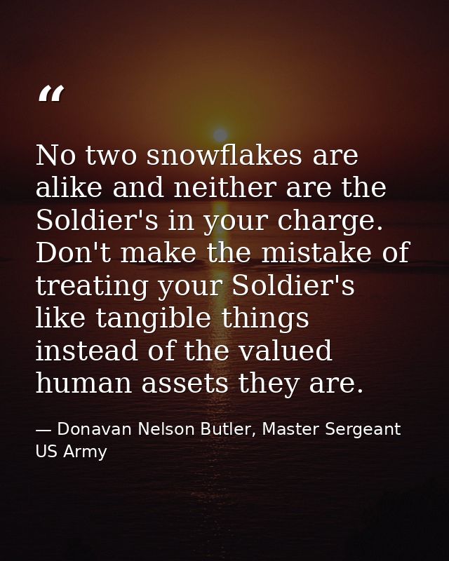 No two snowflakes are alike and neither are the Soldier's in your charge. Don't make the mistake of treating your Soldie — Donavan Nelson Butler, Master Sergeant US Army