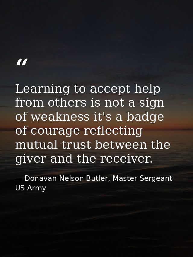 Learning to accept help from others is not a sign of weakness it's a badge of courage reflecting mutual trust between th — Donavan Nelson Butler, Master Sergeant US Army