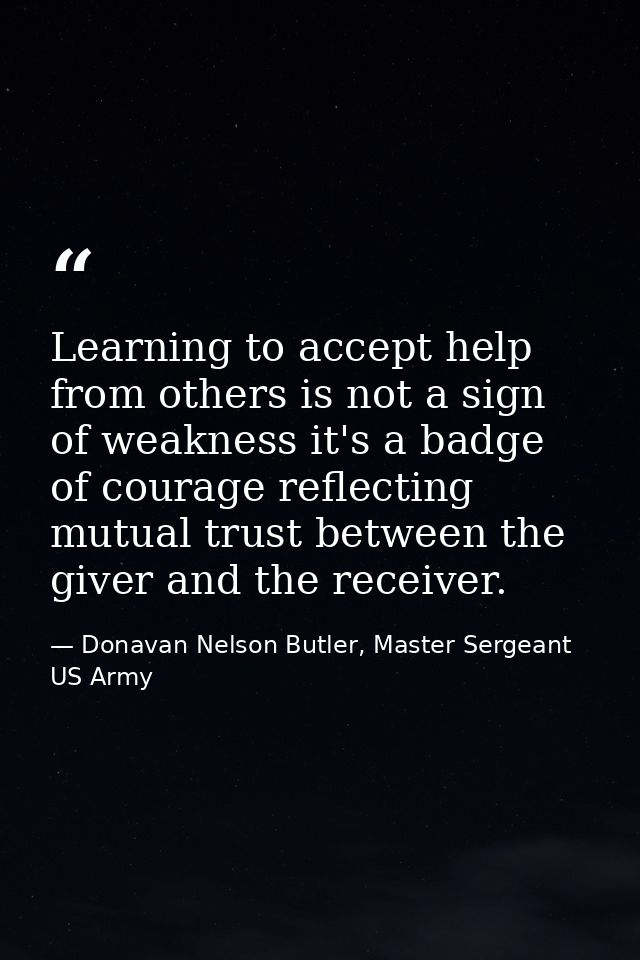 Learning to accept help from others is not a sign of weakness it's a badge of courage reflecting mutual trust between th — Donavan Nelson Butler, Master Sergeant US Army