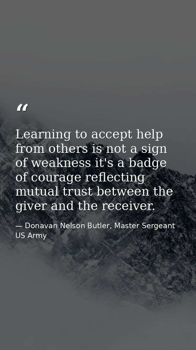 Learning to accept help from others is not a sign of weakness it's a badge of courage reflecting mutual trust between th — Donavan Nelson Butler, Master Sergeant US Army