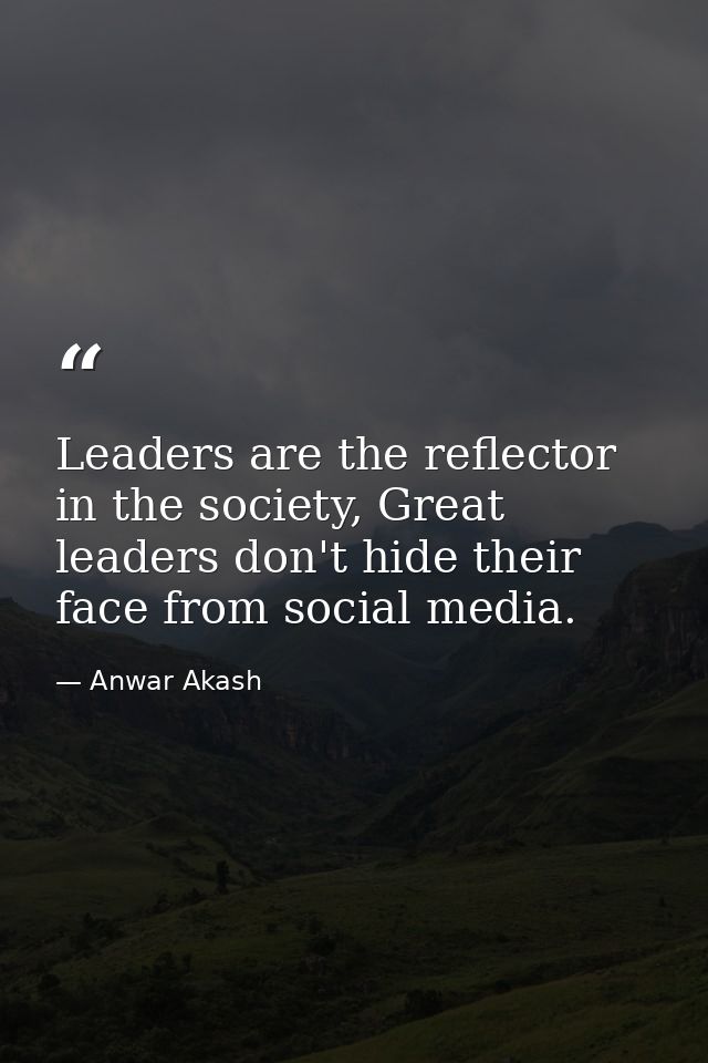 Leaders are the reflector in the society, Great leaders don't hide their face from social media. — Anwar Akash