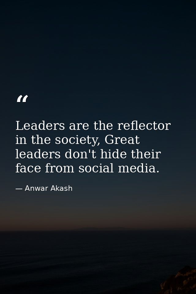 Leaders are the reflector in the society, Great leaders don't hide their face from social media. — Anwar Akash
