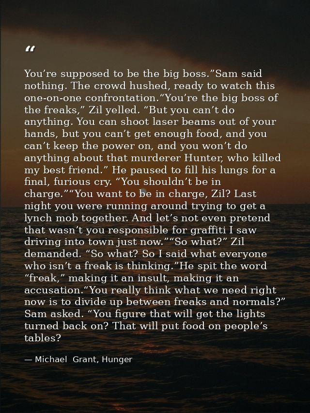 You’re supposed to be the big boss.”Sam said nothing. The crowd hushed, ready to watch this one-on-one confrontation.“Yo — Michael  Grant, Hunger