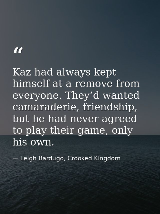 Kaz had always kept himself at a remove from everyone. They’d wanted camaraderie, friendship, but he had never agreed to — Leigh Bardugo, Crooked Kingdom
