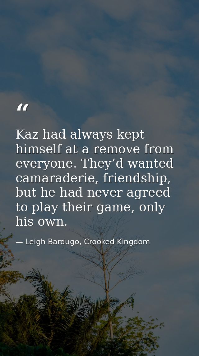 Kaz had always kept himself at a remove from everyone. They’d wanted camaraderie, friendship, but he had never agreed to — Leigh Bardugo, Crooked Kingdom