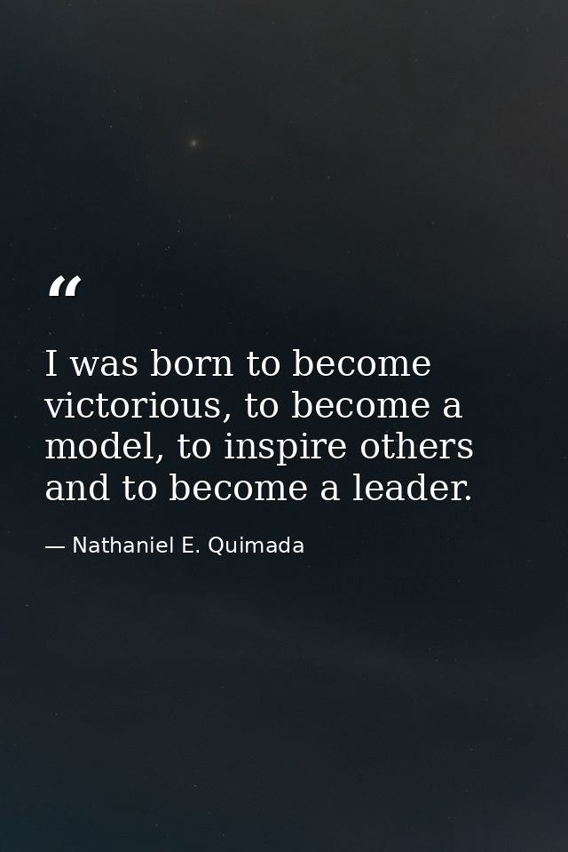 I was born to become victorious, to become a model, to inspire others and to become a leader. — Nathaniel E. Quimada