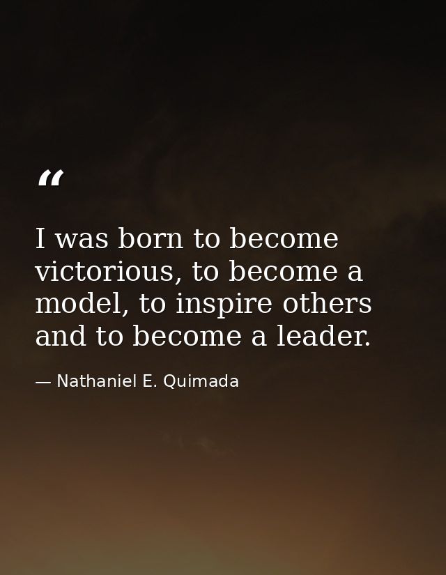 I was born to become victorious, to become a model, to inspire others and to become a leader. — Nathaniel E. Quimada