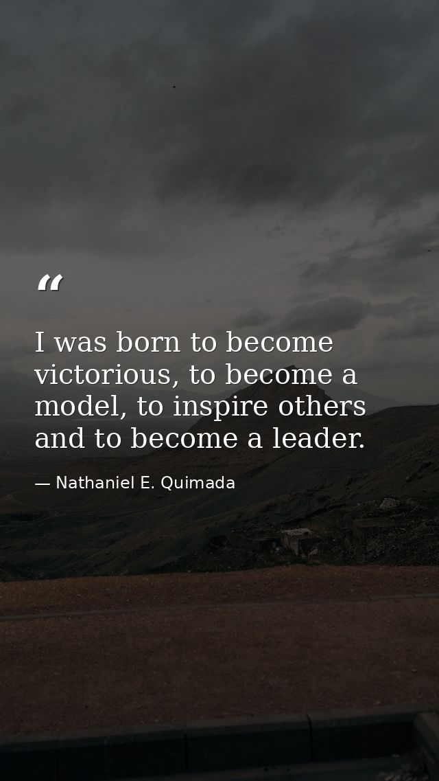 I was born to become victorious, to become a model, to inspire others and to become a leader. — Nathaniel E. Quimada