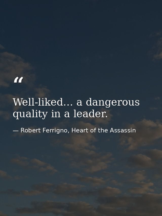 Well-liked… a dangerous quality in a leader. — Robert Ferrigno, Heart of the Assassin