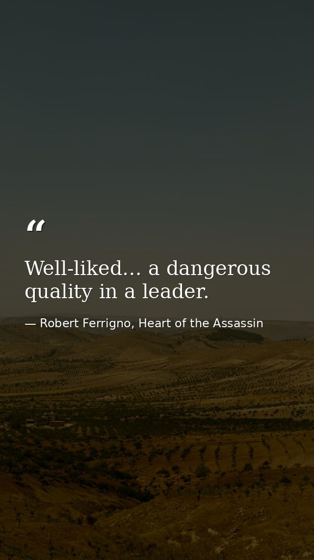 Well-liked… a dangerous quality in a leader. — Robert Ferrigno, Heart of the Assassin