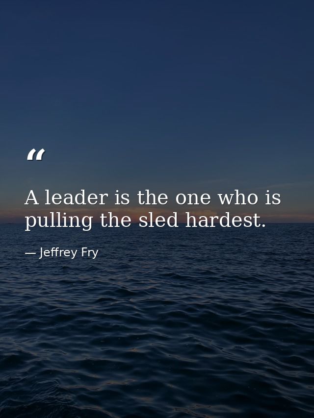 A leader is the one who is pulling the sled hardest. — Jeffrey Fry