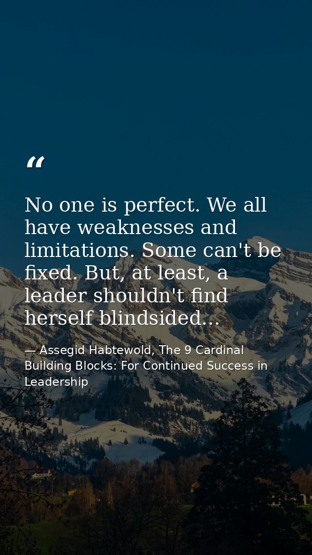 No one is perfect. We all have weaknesses and limitations. Some can't be fixed. But, at least, a leader shouldn't find h — Assegid Habtewold, The 9 Cardinal Building Blocks: For Continued Success in Leadership