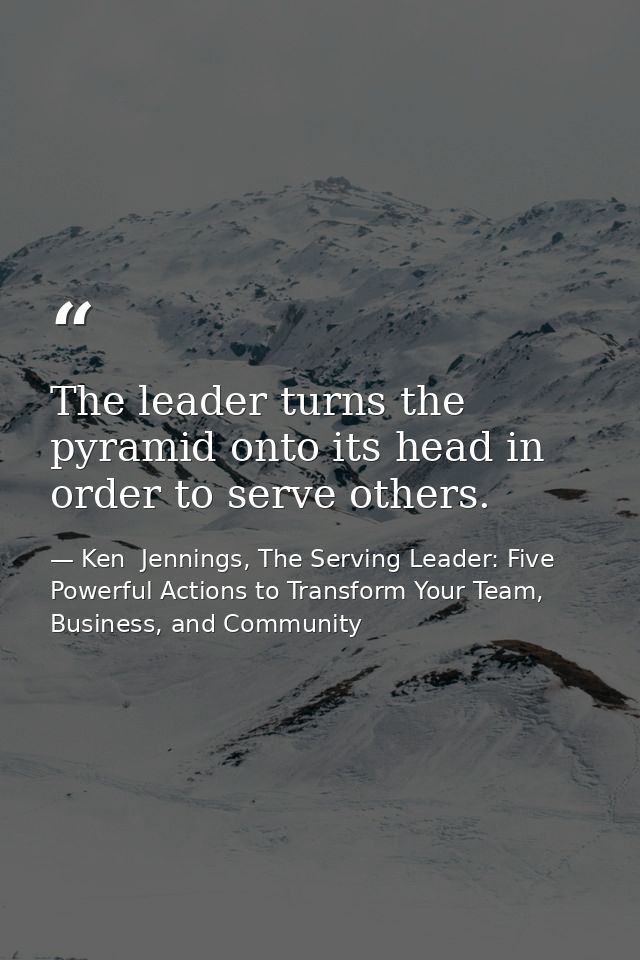The leader turns the pyramid onto its head in order to serve others. — Ken  Jennings, The Serving Leader: Five Powerful Actions to Transform Your Team, Business, and Community