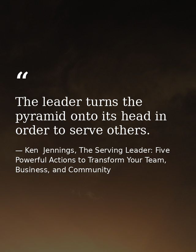 The leader turns the pyramid onto its head in order to serve others. — Ken  Jennings, The Serving Leader: Five Powerful Actions to Transform Your Team, Business, and Community