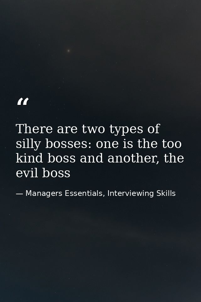 There are two types of silly bosses: one is the too kind boss and another, the evil boss — Managers Essentials, Interviewing Skills