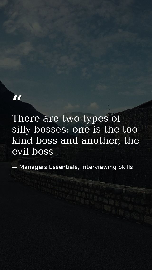 There are two types of silly bosses: one is the too kind boss and another, the evil boss — Managers Essentials, Interviewing Skills