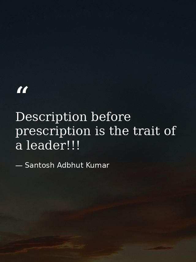 Description before prescription is the trait of a leader!!! — Santosh Adbhut Kumar