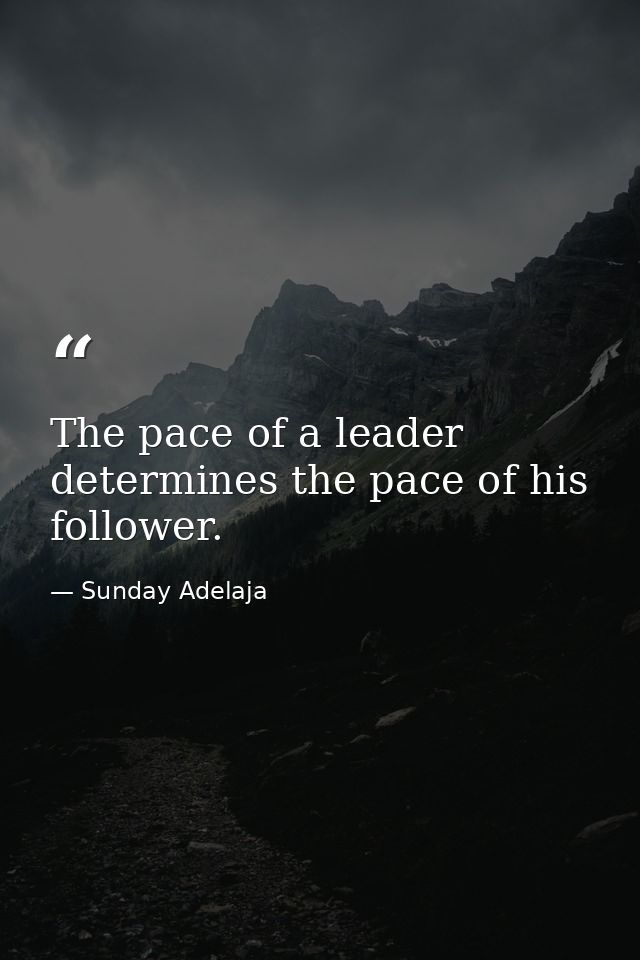 The pace of a leader determines the pace of his follower. — Sunday Adelaja