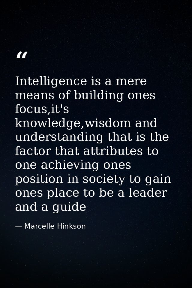 Intelligence is a mere means of building ones focus,it's knowledge,wisdom and understanding that is the factor that attr — Marcelle Hinkson
