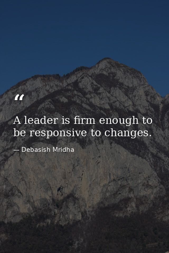 A leader is firm enough to be responsive to changes. — Debasish Mridha