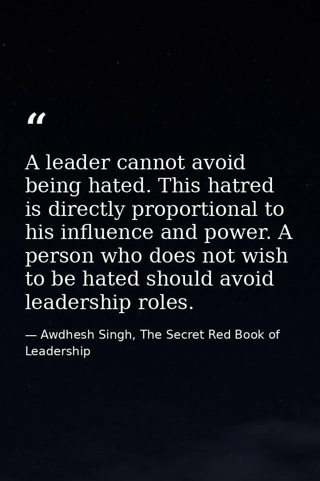 A leader cannot avoid being hated. This hatred is directly proportional to his influence and power. A person who does no — Awdhesh Singh, The Secret Red Book of Leadership