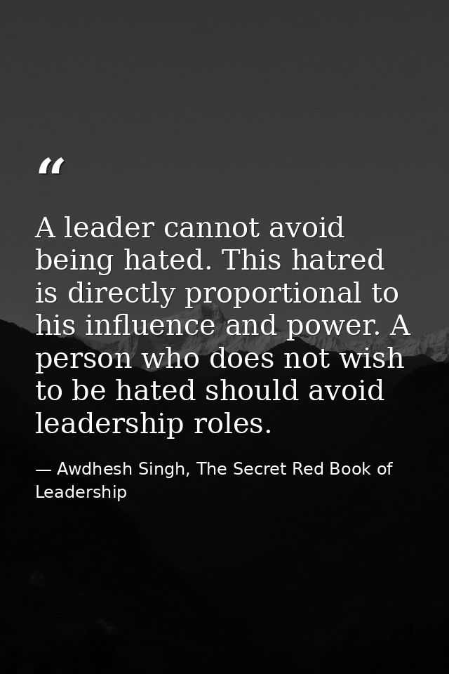 A leader cannot avoid being hated. This hatred is directly proportional to his influence and power. A person who does no — Awdhesh Singh, The Secret Red Book of Leadership