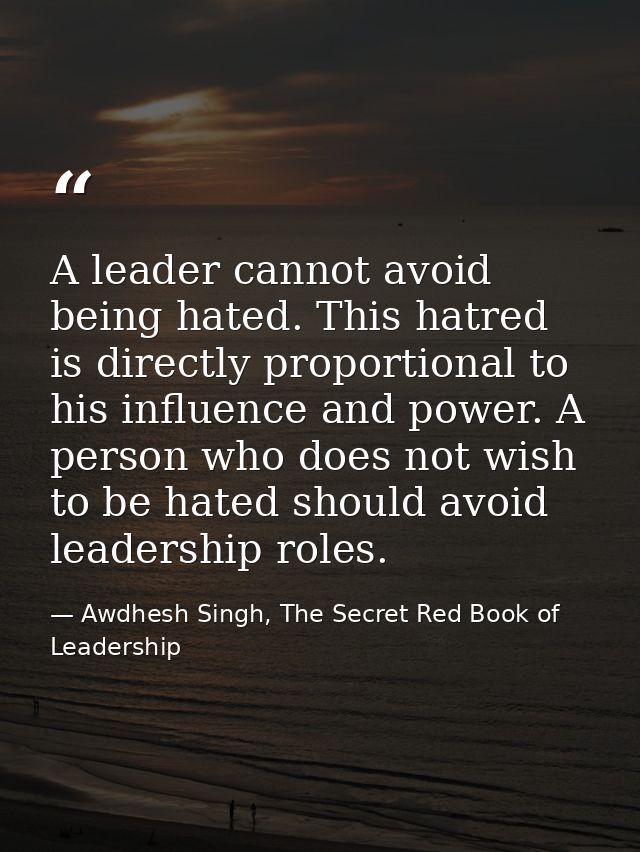 A leader cannot avoid being hated. This hatred is directly proportional to his influence and power. A person who does no — Awdhesh Singh, The Secret Red Book of Leadership