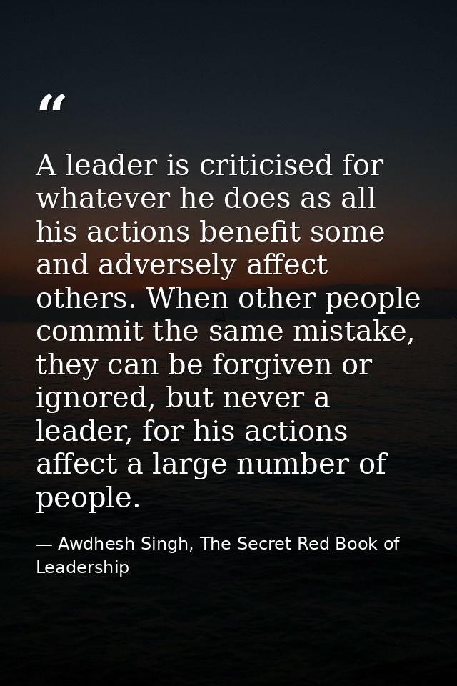 A leader is criticised for whatever he does as all his actions benefit some and adversely affect others. When other peop — Awdhesh Singh, The Secret Red Book of Leadership