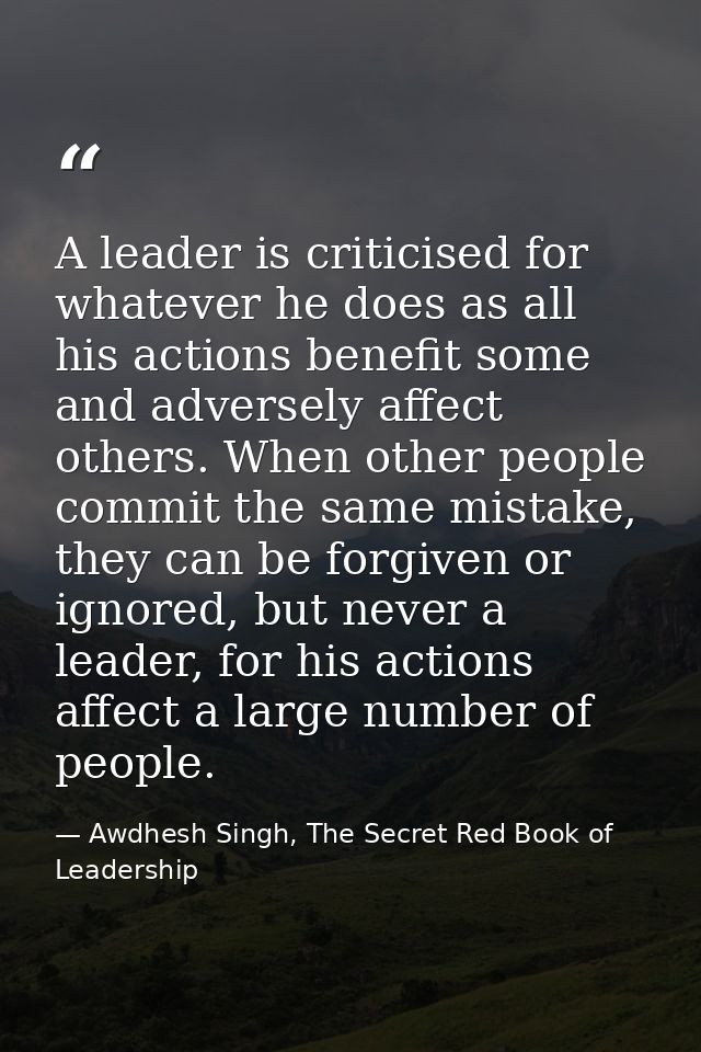 A leader is criticised for whatever he does as all his actions benefit some and adversely affect others. When other peop — Awdhesh Singh, The Secret Red Book of Leadership