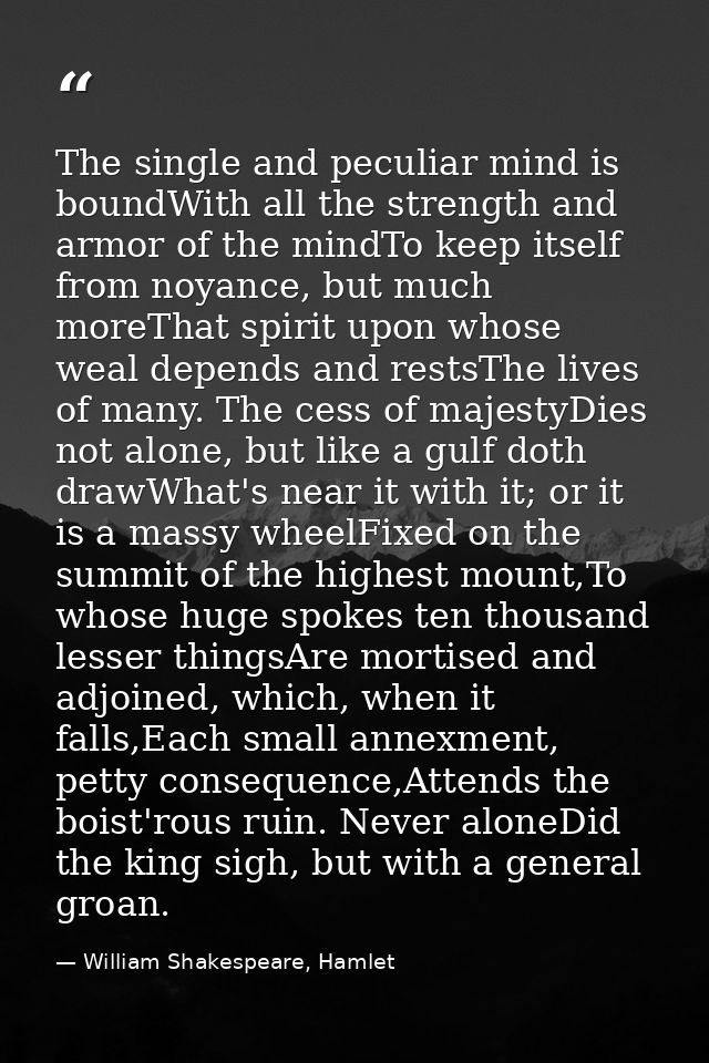 The single and peculiar mind is boundWith all the strength and armor of the mindTo keep itself from noyance, but much mo — William Shakespeare, Hamlet