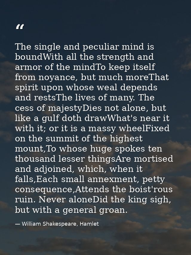 The single and peculiar mind is boundWith all the strength and armor of the mindTo keep itself from noyance, but much mo — William Shakespeare, Hamlet