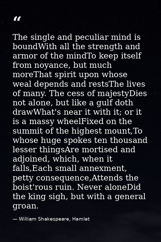 The single and peculiar mind is boundWith all the strength and armor of the mindTo keep itself from noyance, but much mo — William Shakespeare, Hamlet