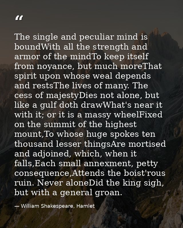 The single and peculiar mind is boundWith all the strength and armor of the mindTo keep itself from noyance, but much mo — William Shakespeare, Hamlet