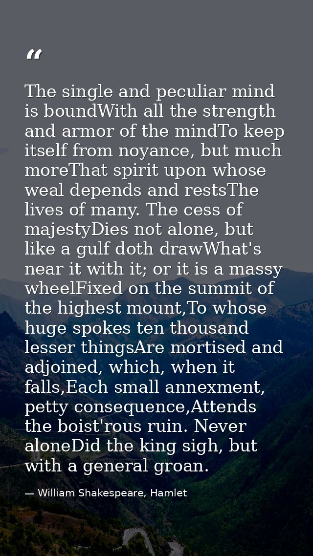 The single and peculiar mind is boundWith all the strength and armor of the mindTo keep itself from noyance, but much mo — William Shakespeare, Hamlet