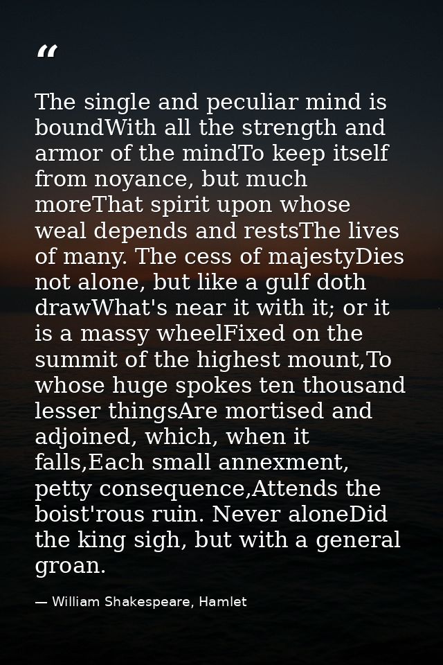 The single and peculiar mind is boundWith all the strength and armor of the mindTo keep itself from noyance, but much mo — William Shakespeare, Hamlet