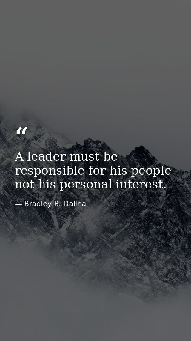 A leader must be responsible for his people not his personal interest. — Bradley B. Dalina