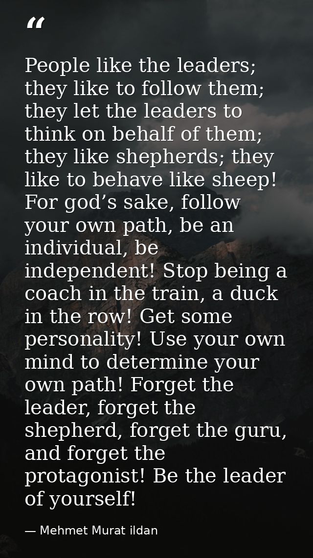 People like the leaders; they like to follow them; they let the leaders to think on behalf of them; they like shepherds; — Mehmet Murat ildan