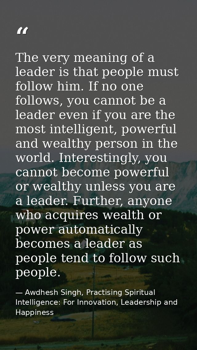 The very meaning of a leader is that people must follow him. If no one follows, you cannot be a leader even if you are t — Awdhesh Singh, Practising Spiritual Intelligence: For Innovation, Leadership and Happiness