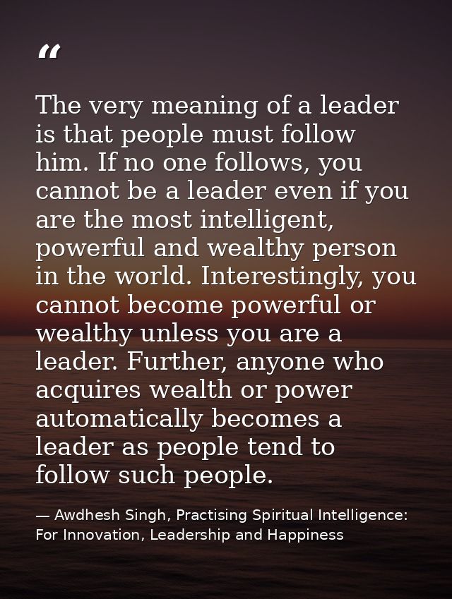 The very meaning of a leader is that people must follow him. If no one follows, you cannot be a leader even if you are t — Awdhesh Singh, Practising Spiritual Intelligence: For Innovation, Leadership and Happiness