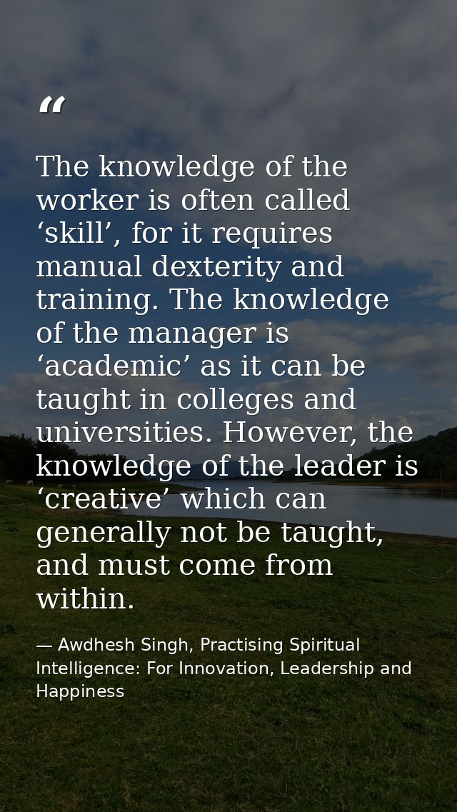 The knowledge of the worker is often called ‘skill’, for it requires manual dexterity and training. The knowledge of the — Awdhesh Singh, Practising Spiritual Intelligence: For Innovation, Leadership and Happiness
