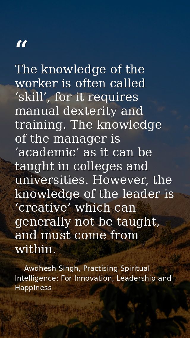 The knowledge of the worker is often called ‘skill’, for it requires manual dexterity and training. The knowledge of the — Awdhesh Singh, Practising Spiritual Intelligence: For Innovation, Leadership and Happiness