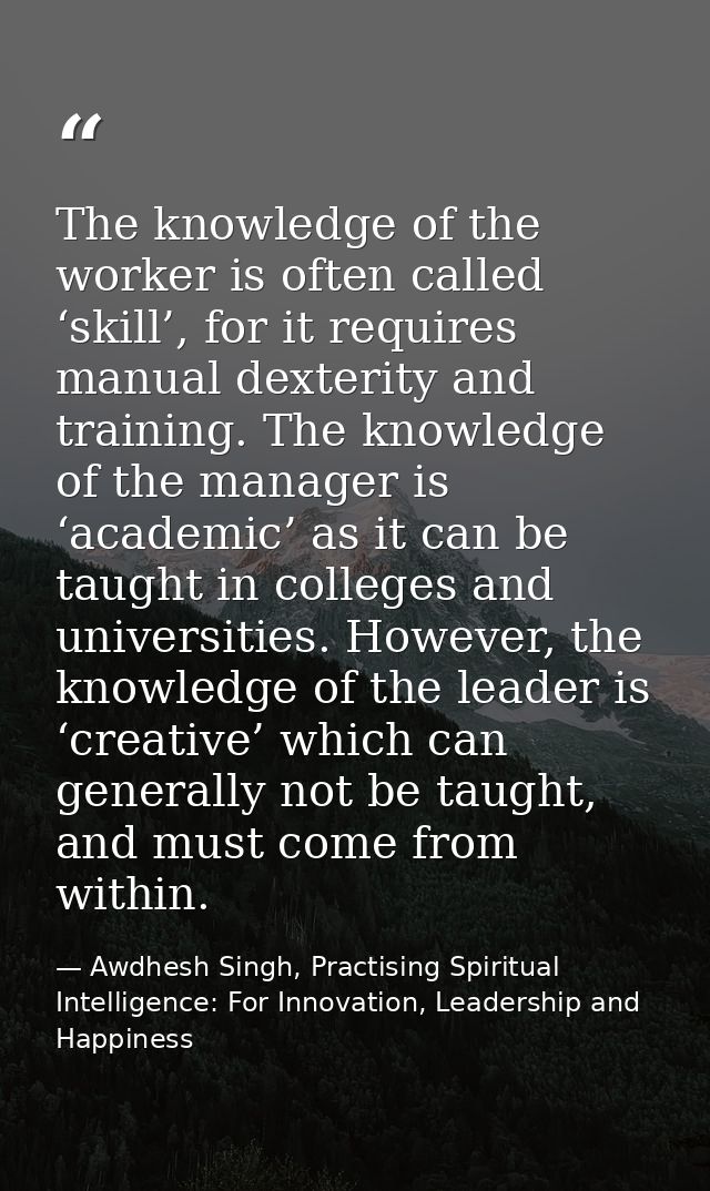 The knowledge of the worker is often called ‘skill’, for it requires manual dexterity and training. The knowledge of the — Awdhesh Singh, Practising Spiritual Intelligence: For Innovation, Leadership and Happiness
