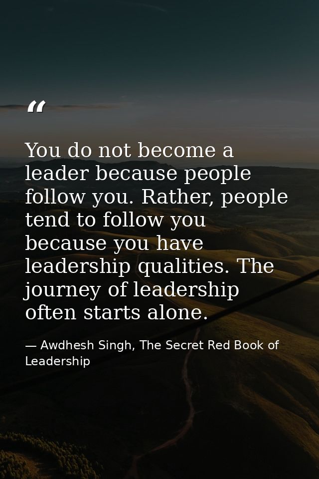 You do not become a leader because people follow you. Rather, people tend to follow you because you have leadership qual — Awdhesh Singh, The Secret Red Book of Leadership